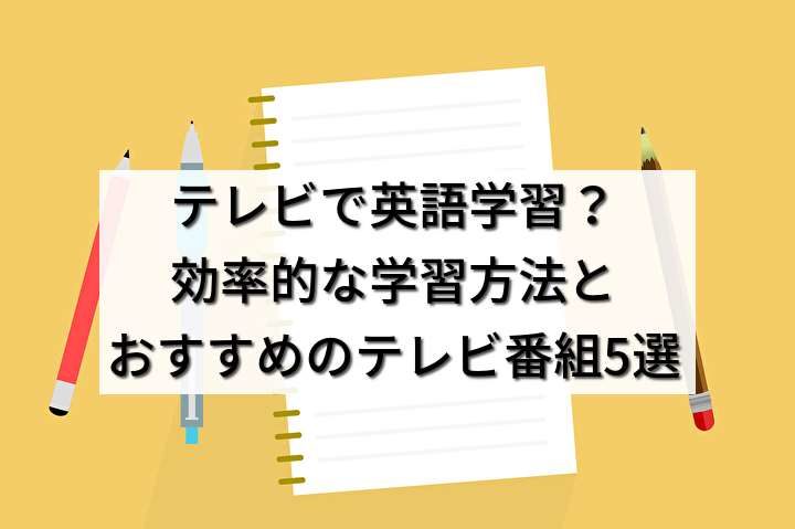 テレビで英語学習？効率的な学習方法とおすすめのテレビ番組5選