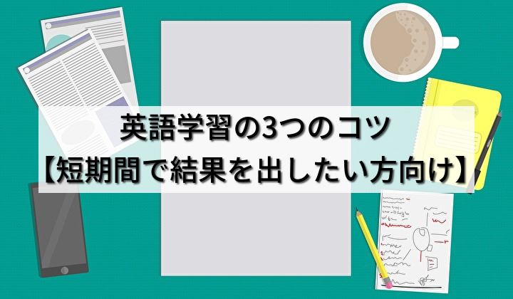 英語学習の3つのコツ【短期間で結果を出したい方向け】