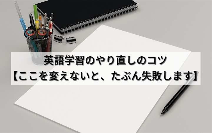 英語学習のやり直しのコツ【ここを変えないと、たぶん失敗します】