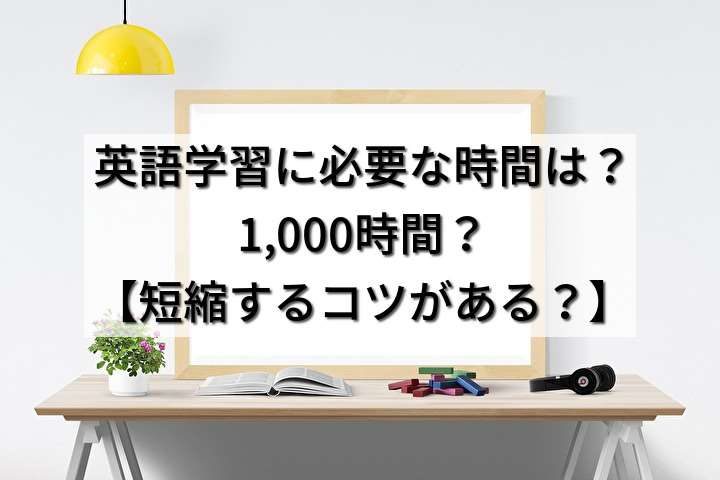 英語学習に必要な時間は？1,000時間？【短縮するコツがある？】