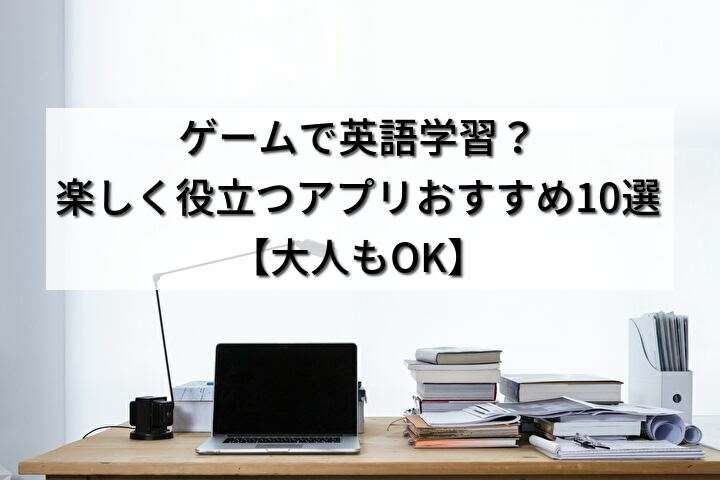 ゲームで英語学習？楽しく役立つアプリおすすめ10選【大人もOK】