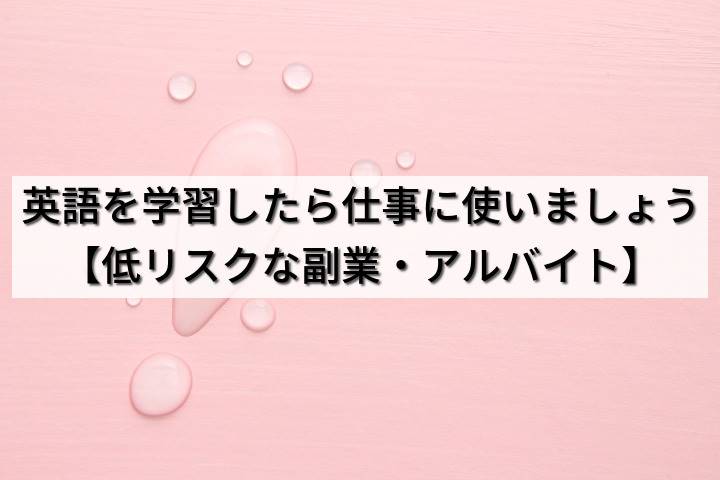 英語を学習したら仕事に使いましょう【低リスクな副業・アルバイト】